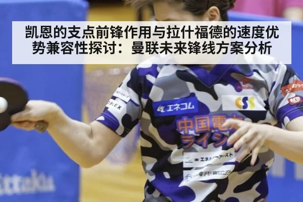 凯恩的支点前锋作用与拉什福德的速度优势兼容性探讨:曼联未来锋线方案分析