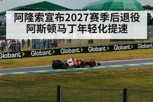 阿隆索宣布2027赛季后退役 阿斯顿马丁年轻化提速