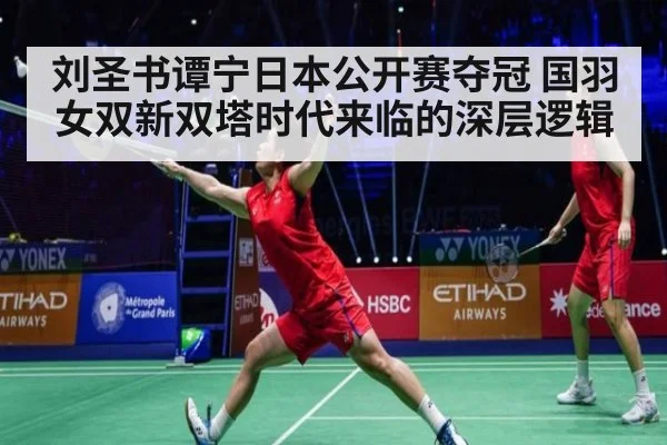 刘圣书谭宁日本公开赛夺冠 国羽女双新双塔时代来临的深层逻辑