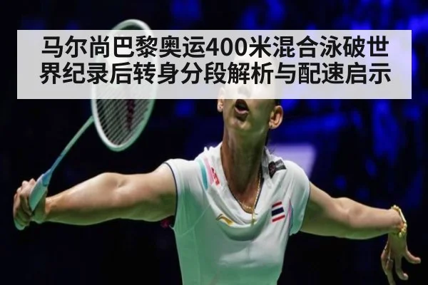 马尔尚巴黎奥运400米混合泳破世界纪录后转身分段解析与配速启示